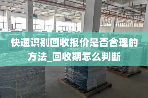 快速识别回收报价是否合理的方法_回收期怎么判断