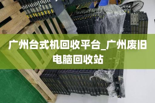 广州台式机回收平台_广州废旧电脑回收站