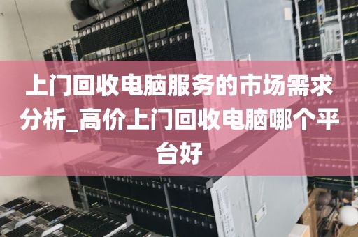 上门回收电脑服务的市场需求分析_高价上门回收电脑哪个平台好