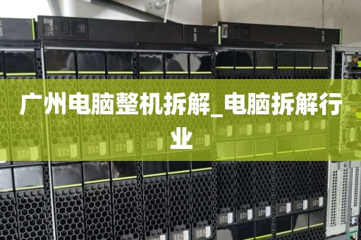 广州电脑整机拆解_电脑拆解行业