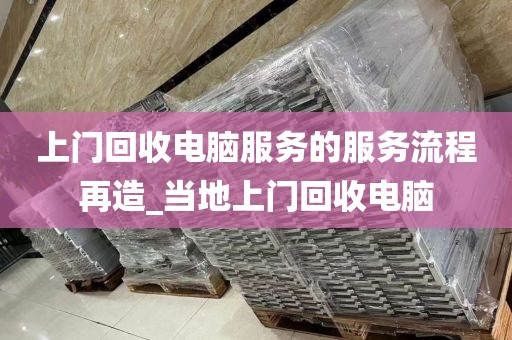上门回收电脑服务的服务流程再造_当地上门回收电脑