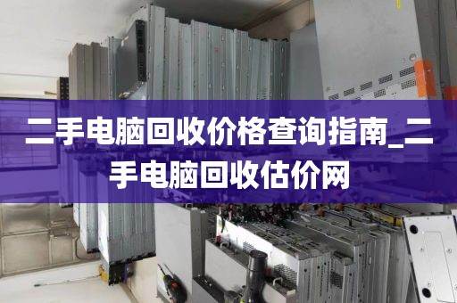 二手电脑回收价格查询指南_二手电脑回收估价网