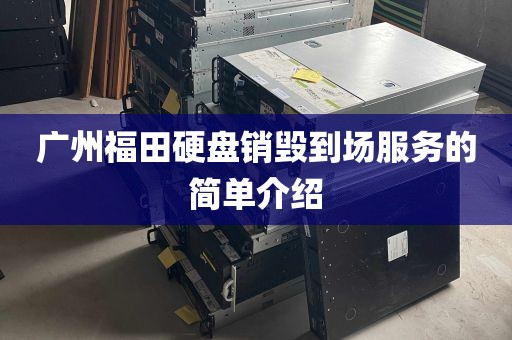 广州福田硬盘销毁到场服务的简单介绍