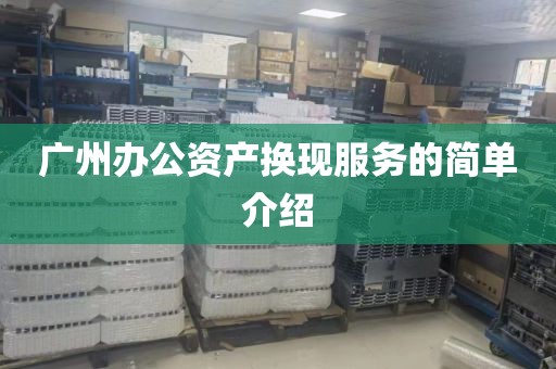 广州办公资产换现服务的简单介绍