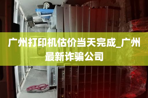 广州打印机估价当天完成_广州最新诈骗公司